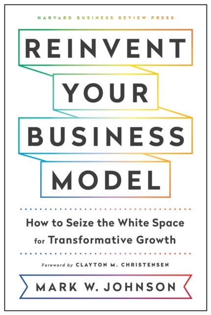 Reinvent Your Business Model - How to Seize the White Space for Transformative Growth