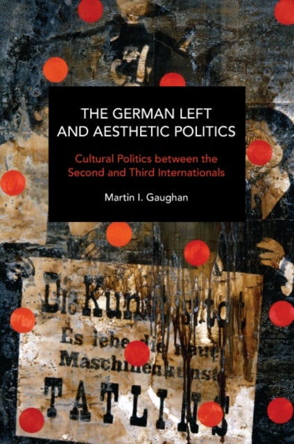 The German Left and Aesthetic Politics - Cultural Politics between the Second and Third Internationals