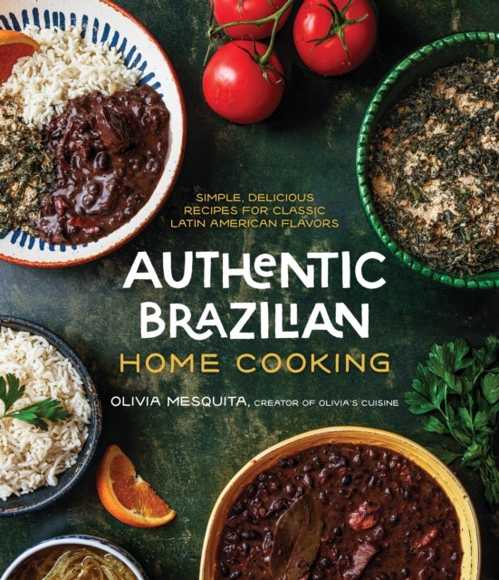 Authentic Brazilian Home Cooking - Simple, Delicious Recipes for Classic Latin American Flavors
