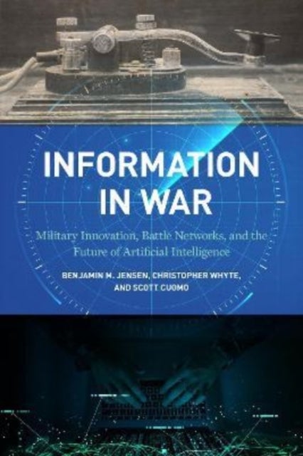 Information in War - Military Innovation, Battle Networks, and the Future of Artificial Intelligence