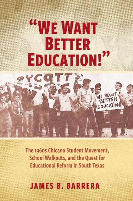 We Want Better Education! - The 1960s Chicano Student Movement, School Walkouts, and the Quest for Educational Reform in South Texas