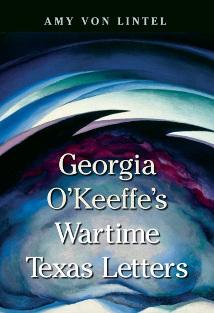Georgia O''Keeffe''s Wartime Texas Letters