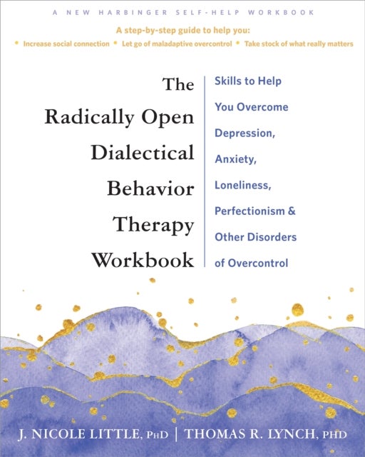 The Radically Open Dialectical Behavior Therapy Workbook - Skills to Help You Overcome Depression, Anxiety, Loneliness, Perfectionism, and Other Disorders of Overcontrol