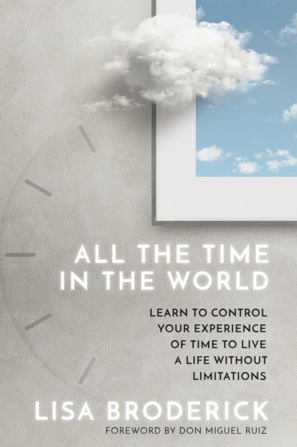 All the Time in the World - Learn to Control Your Experience of Time to Live a Life Without Limitations