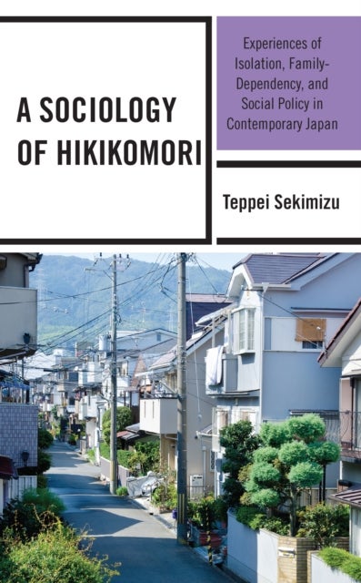 Sociology of Hikikomori - Experiences of Isolation, Family-Dependency, and Social Policy in Contemporary Japan