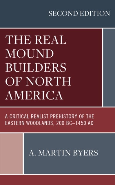 The Real Mound Builders of North America - A Critical Realist Prehistory of the Eastern Woodlands, 200 BC–1450 AD