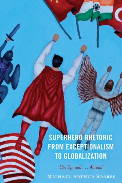 Superhero Rhetoric from Exceptionalism to Globalization - Up, Up and ...Abroad