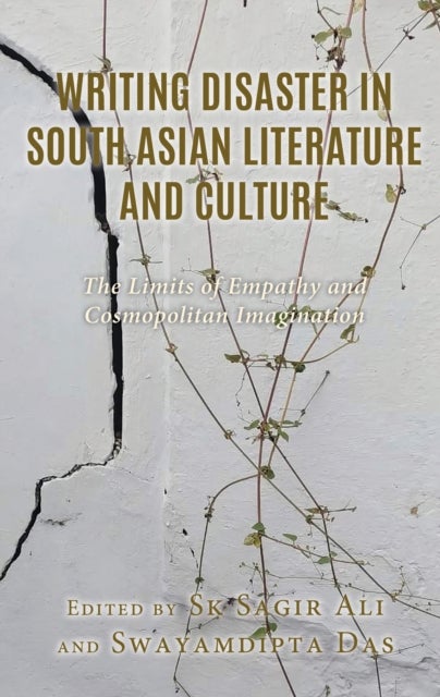 Writing Disaster in South Asian Literature and Culture - The Limits of Empathy and Cosmopolitan Imagination