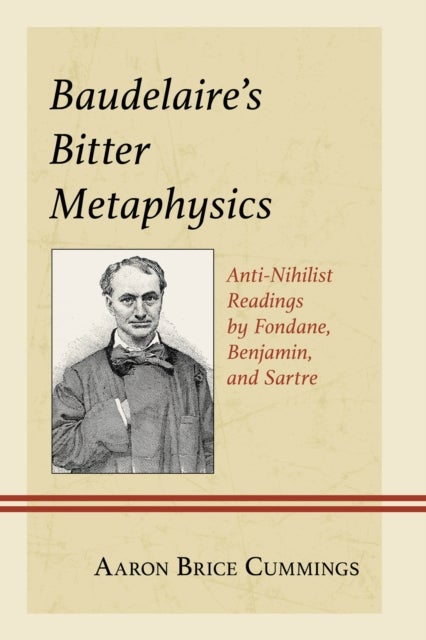 Baudelaire''s Bitter Metaphysics - Anti-Nihilist Readings by Fondane, Benjamin, and Sartre
