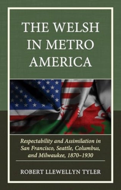 Welsh in Metro America - Respectability and Assimilation in San Francisco, Seattle, Columbus, and Milwaukee, 1870–1930