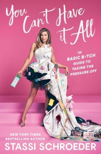 You Can''t Have It All - The Basic B*tch Guide to Taking the Pressure Off