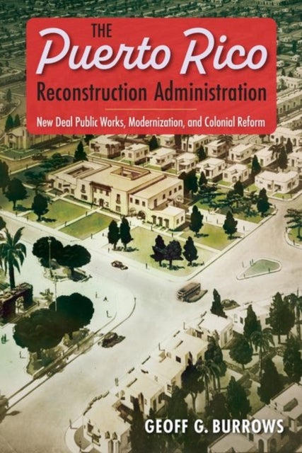 The Puerto Rico Reconstruction Administration - New Deal Public Works, Modernization, and Colonial Reform