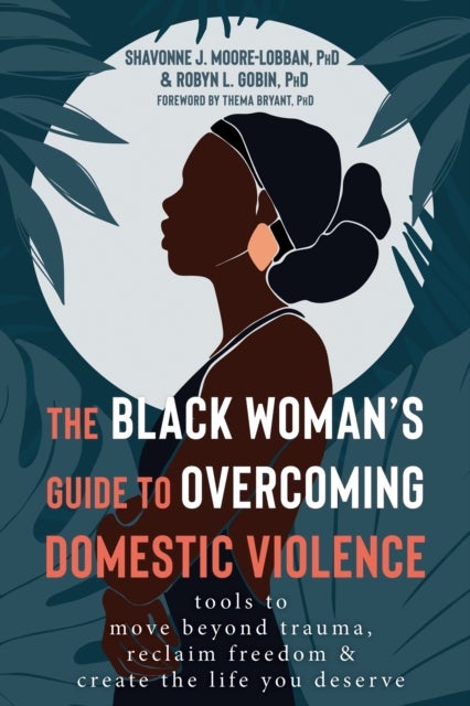 The Black Woman''s Guide to Overcoming Domestic Violence - Tools to Move Beyond Trauma, Reclaim Freedom, and Create the Life You Deserve