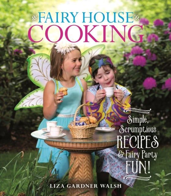 Fairy House Cooking - Simple Scrumptious Recipes & Fairy Party Fun!