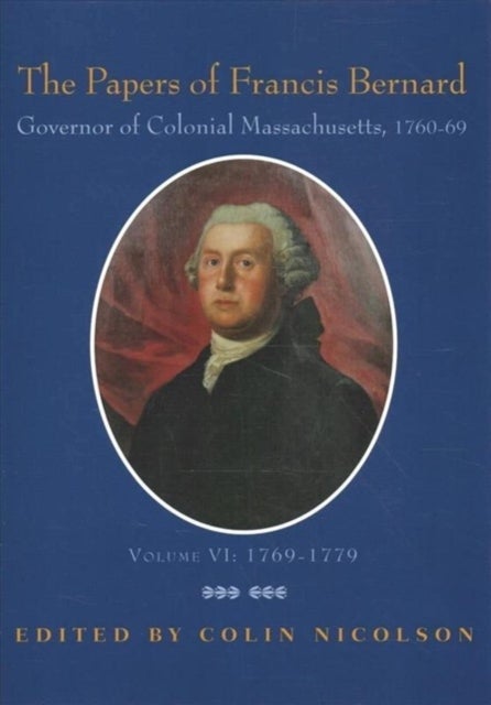 The Papers of Francis Bernard - Governor of Colonial Massachusetts, 1760-1769
