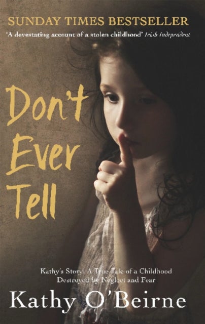 Don''t Ever Tell - Kathy's Story: A True Tale of a Childhood Destroyed by Neglect and Fear