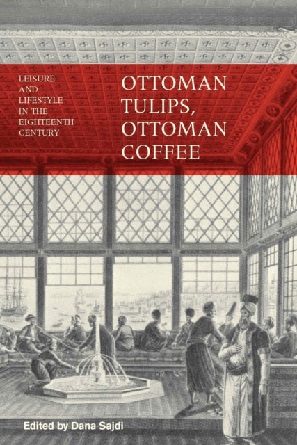 Ottoman Tulips, Ottoman Coffee - Leisure and Lifestyle in the Eighteenth Century