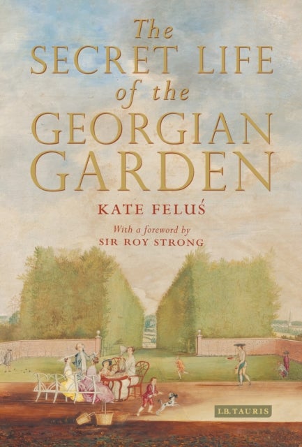 The Secret Life of the Georgian Garden - Beautiful Objects and Agreeable Retreats