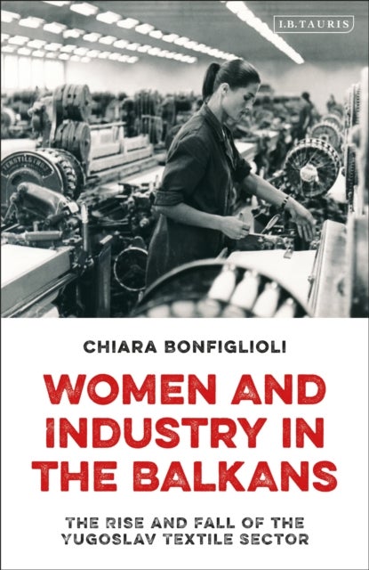 Women and Industry in the Balkans - The Rise and Fall of the Yugoslav Textile Sector