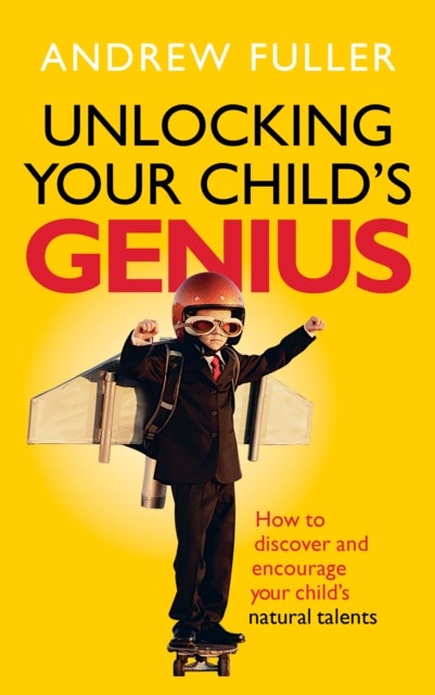 Unlocking Your Child''s Genius - How to discover and encourage your child's natural talents