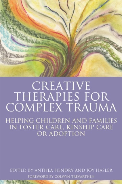 Creative Therapies for Complex Trauma - Helping Children and Families in Foster Care, Kinship Care or Adoption