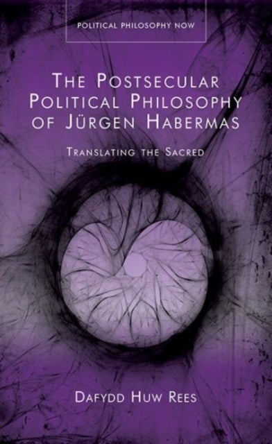 The Postsecular Political Philosophy of Jürgen Habermas - Translating the Sacred