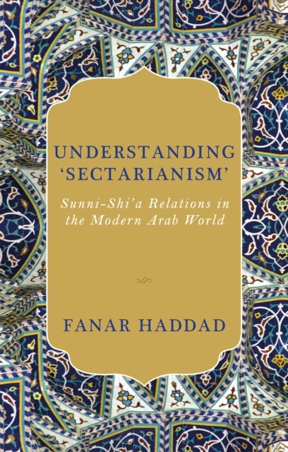 Understanding ''Sectarianism'' - Sunni-Shi'a Relations in the Modern Arab World