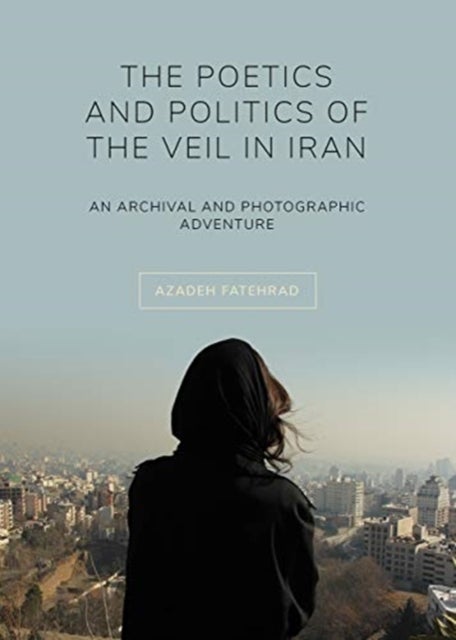 The Poetics and Politics of the Veil in Iran - An Archival and Photographic Adventure