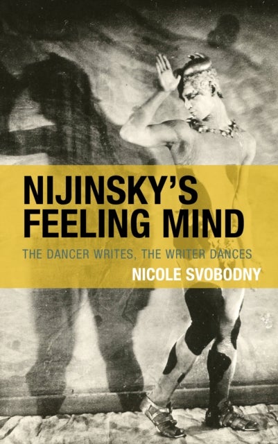 Nijinsky's Feeling Mind - The Dancer Writes, The Writer Dances