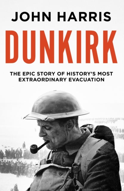 Dunkirk - The Epic Story of History's Most Extraordinary Evacuation