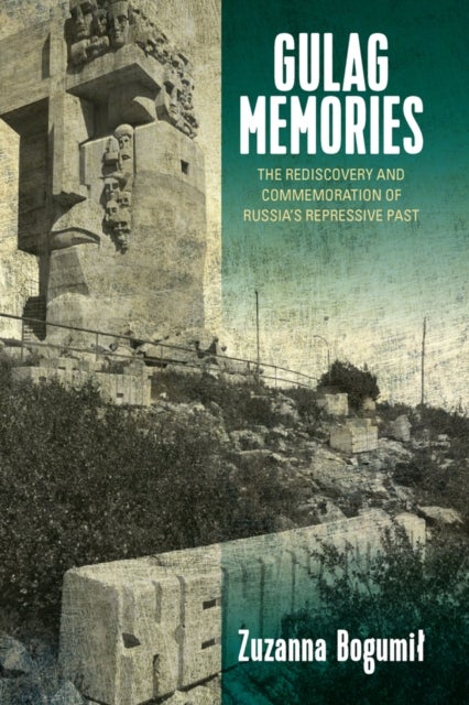 Gulag Memories - The Rediscovery and Commemoration of Russia's Repressive Past