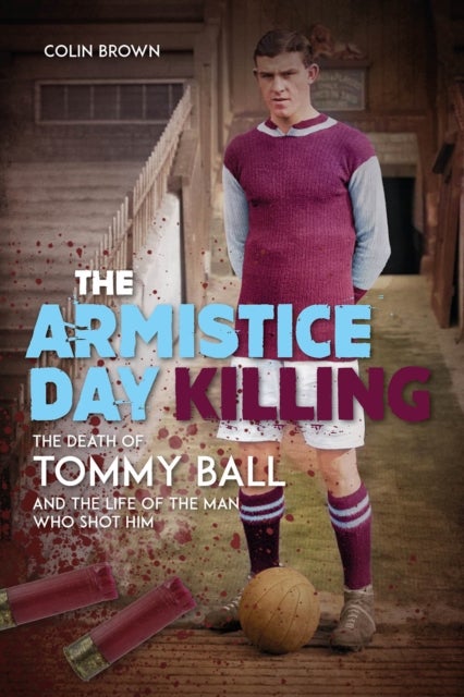 Armistice Day Killing - The Death of Tommy Ball and the Life of the Man Who Shot Him