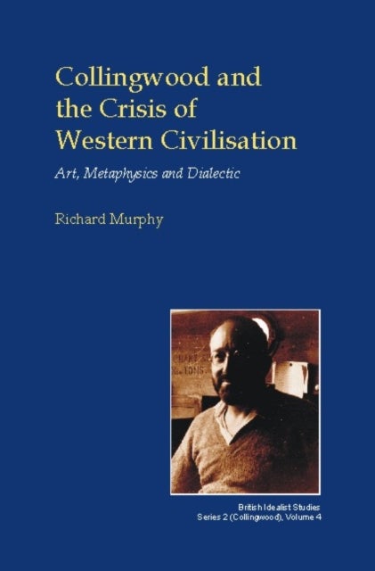 Collingwood and the Crisis of Western Civilisation - Art, Metaphysics and Dialectic