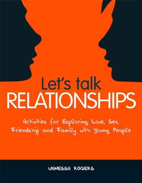 Let''s Talk Relationships - Activities for Exploring Love, Sex, Friendship and Family with Young People