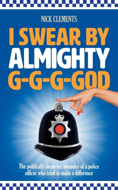 I Swear by Almighty G-G-G-God - The Politically Incorrect Memoirs of a Police Officer Who Tried to Make a Difference