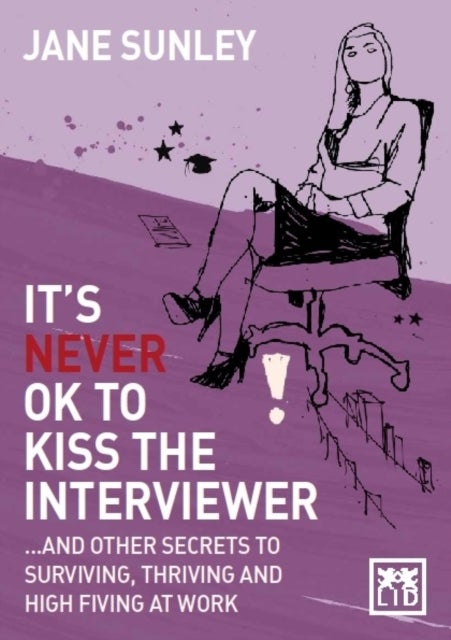 It's Never Ok to Kiss the Interviewer - And Other Secrets to Surviving, Thriving and High Fiving at Work