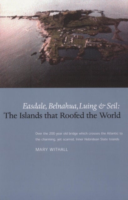 Islands that Roofed the World, The: Easdale, Belnahua, Luing and Seil - Easdale, Balnahua, Luing and Seil
