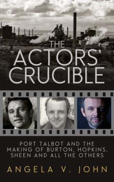 Actors' Crucible, The - Port Talbot and the Making of Burton, Hopkins, Sheen and All the Others