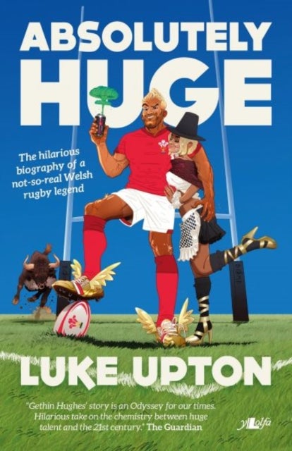 Absolutely Huge - The Hilarious Biography of a Not-So-Real Welsh Rugby Legend - The life and times of rugby legend Gethin Hughes