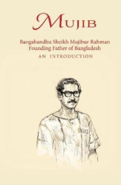 Mujib - Bangabandhu Sheikh Mujibur Rahman Founding Father of Bangladesh AN INTRODUCTION