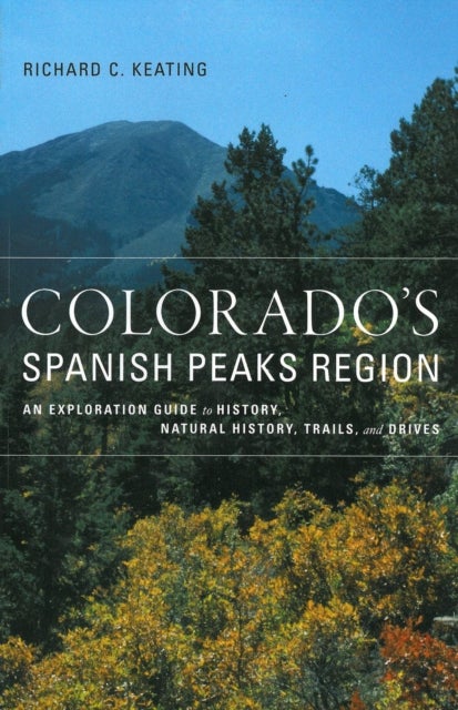 Colorado`s Spanish Peaks Region – An Exploration Guide to History, Natural History, Trails, and Drives - An Exploration Guide to History, Natural History, Trails, and Drives