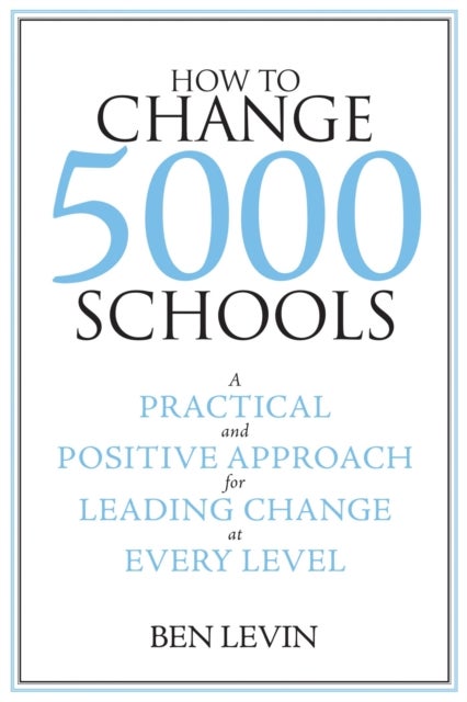 How to Change 5000 Schools - A Practical and Positive Approach for Leading Change at Every Level