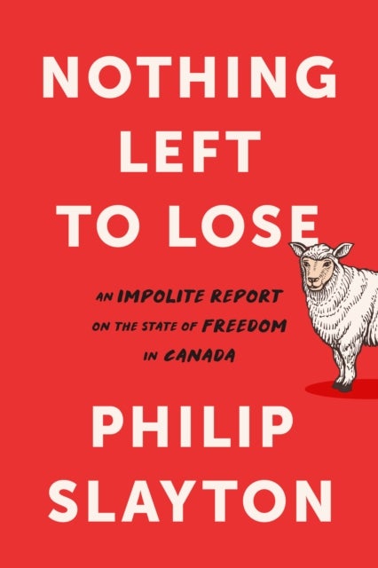 Nothing Left to Lose - An Impolite Report on the State of Freedom in Canada