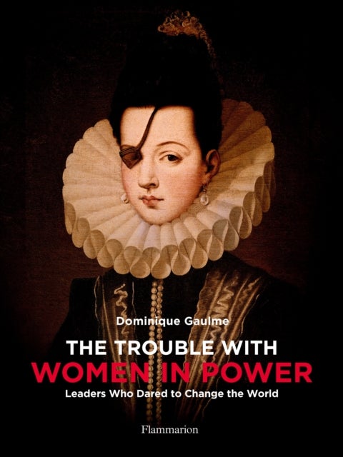 The Trouble with Women in Power - Leaders Who Dared to Change the World