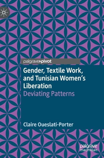 Gender, Textile Work, and Tunisian Women''s Liberation - Deviating Patterns