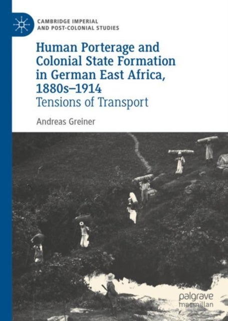 Human Porterage and Colonial State Formation in German East Africa, 1880s-1914 - Tensions of Transport