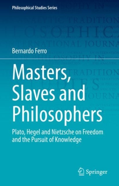 Masters, Slaves and Philosophers - Plato, Hegel and Nietzsche on Freedom and the Pursuit of Knowledge