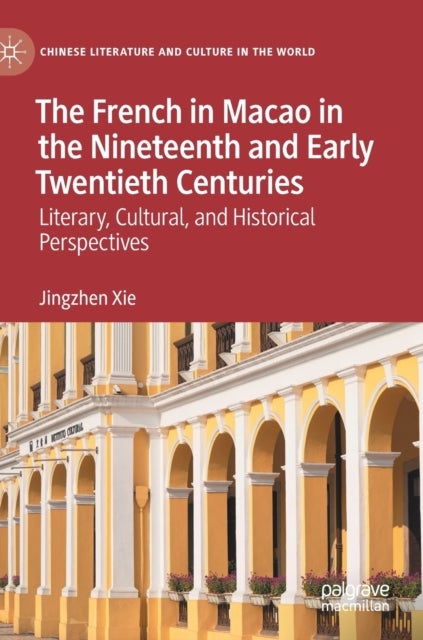 The French in Macao in the Nineteenth and Early Twentieth Centuries - Literary, Cultural, and Historical Perspectives