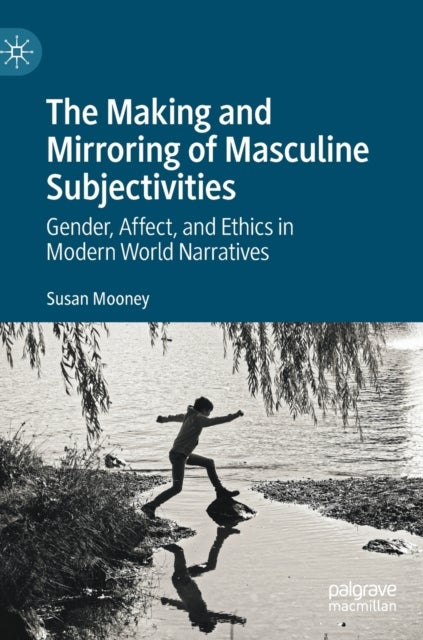 The Making and Mirroring of Masculine Subjectivities - Gender, Affect, and Ethics in Modern World Narratives