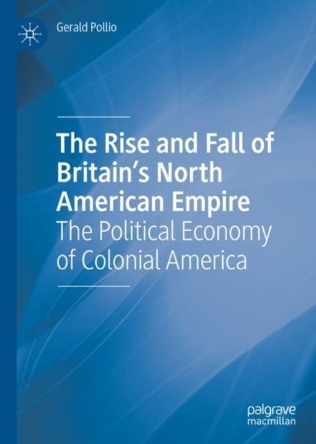 The Rise and Fall of Britain''s North American Empire - The Political Economy of Colonial America